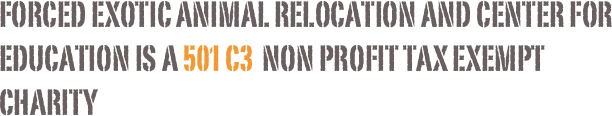 Forced Exotic animal relocation and center for education is a 501 c3  NON PROFIT tax exempt charity